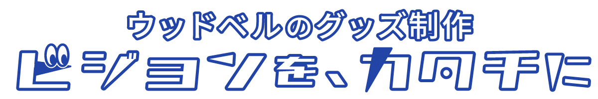 ウッドベルのグッズ制作 ビジョンをカタチに。